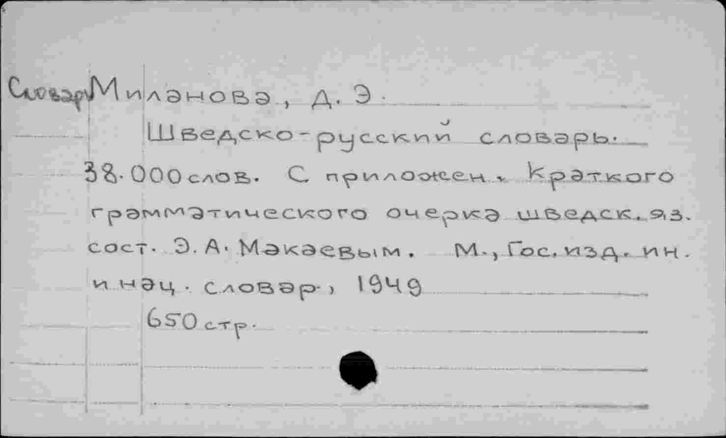 ﻿hi а ано в a , д, Э
Hl Ведско - ру ccv<;vn vn Словарь:_
?>%• ООО слов. G. прилооюен v LpgTisaro грэм^-а-гическоvo очерка сцве/хск^.аз. с о ст■ Э. А' Макаевым ,	ГЛ •, Гос. и/ьр,. юн -
и М0.ц . Словэр- ) I34Q 
G s'о с_-г р ■	_______________